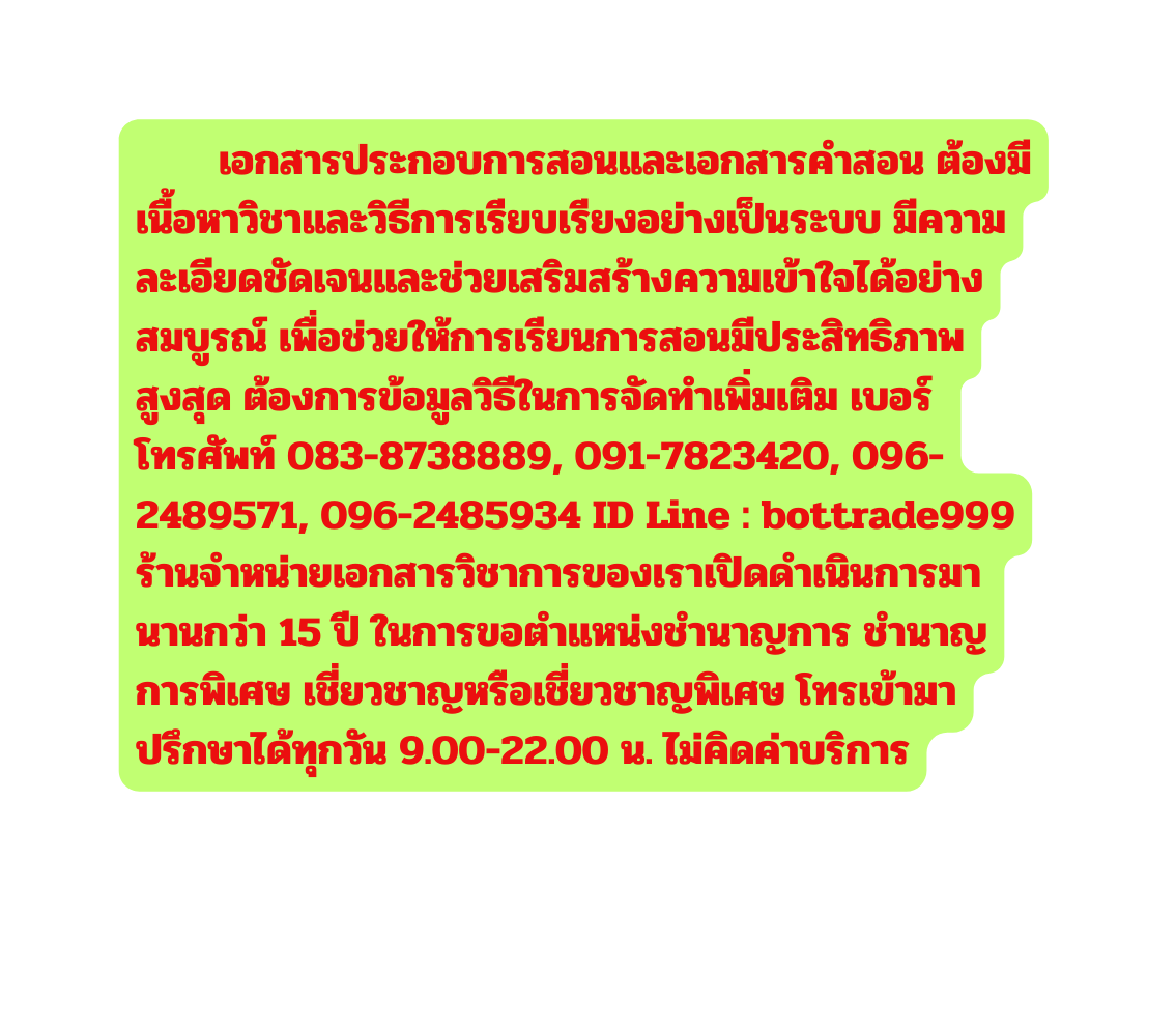 เอกสารประกอบการสอนและเอกสารคำสอน ต องม เน อหาว ชาและว ธ การเร ยบเร ยงอย างเป นระบบ ม ความละเอ ยดช ดเจนและช วยเสร มสร างความเข าใจได อย างสมบ รณ เพ อช วยให การเร ยนการสอนม ประส ทธ ภาพส งส ด ต องการข อม ลว ธ ในการจ ดทำเพ มเต ม เบอร โทรศ พท 083 8738889 091 7823420 096 2489571 096 2485934 ID Line bottrade999 ร านจำหน ายเอกสารว ชาการของเราเป ดดำเน นการมานานกว า 15 ป ในการขอตำแหน งชำนาญการ ชำนาญการพ เศษ เช ยวชาญหร อเช ยวชาญพ เศษ โทรเข ามาปร กษาได ท กว น 9 00 22 00 น ไม ค ดค าบร การ