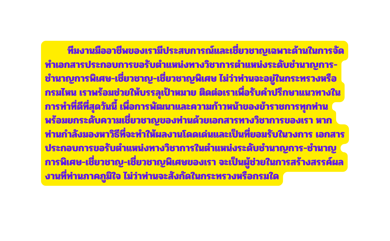 ท มงานม ออาช พของเราม ประสบการณ และเช ยวชาญเฉพาะด านในการจ ดทำเอกสารประกอบการขอร บตำแหน งทางว ชาการตำแหน งระด บชำนาญการ ชำนาญการพ เศษ เช ยวชาญ เช ยวชาญพ เศษ ไม ว าท านจะอย ในกระทรวงหร อกรมไหน เราพร อมช วยให บรรล เป าหมาย ต ดต อเราเพ อร บคำปร กษาแนวทางในการทำท ด ท ส ดว นน เพ อการพ ฒนาและความก าวหน าของข าราชการท กท าน พร อมยกระด บความเช ยวชาญของท านด วยเอกสารทางว ชาการของเรา หากท านกำล งมองหาว ธ ท จะทำให ผลงานโดดเด นและเป นท ยอมร บในวงการ เอกสารประกอบการขอร บตำแหน งทางว ชาการในตำแหน งระด บชำนาญการ ชำนาญการพ เศษ เช ยวชาญ เช ยวชาญพ เศษของเรา จะเป นผ ช วยในการสร างสรรค ผลงานท ท านภาคภ ม ใจ ไม ว าท านจะส งก ดในกระทรวงหร อกรมใด