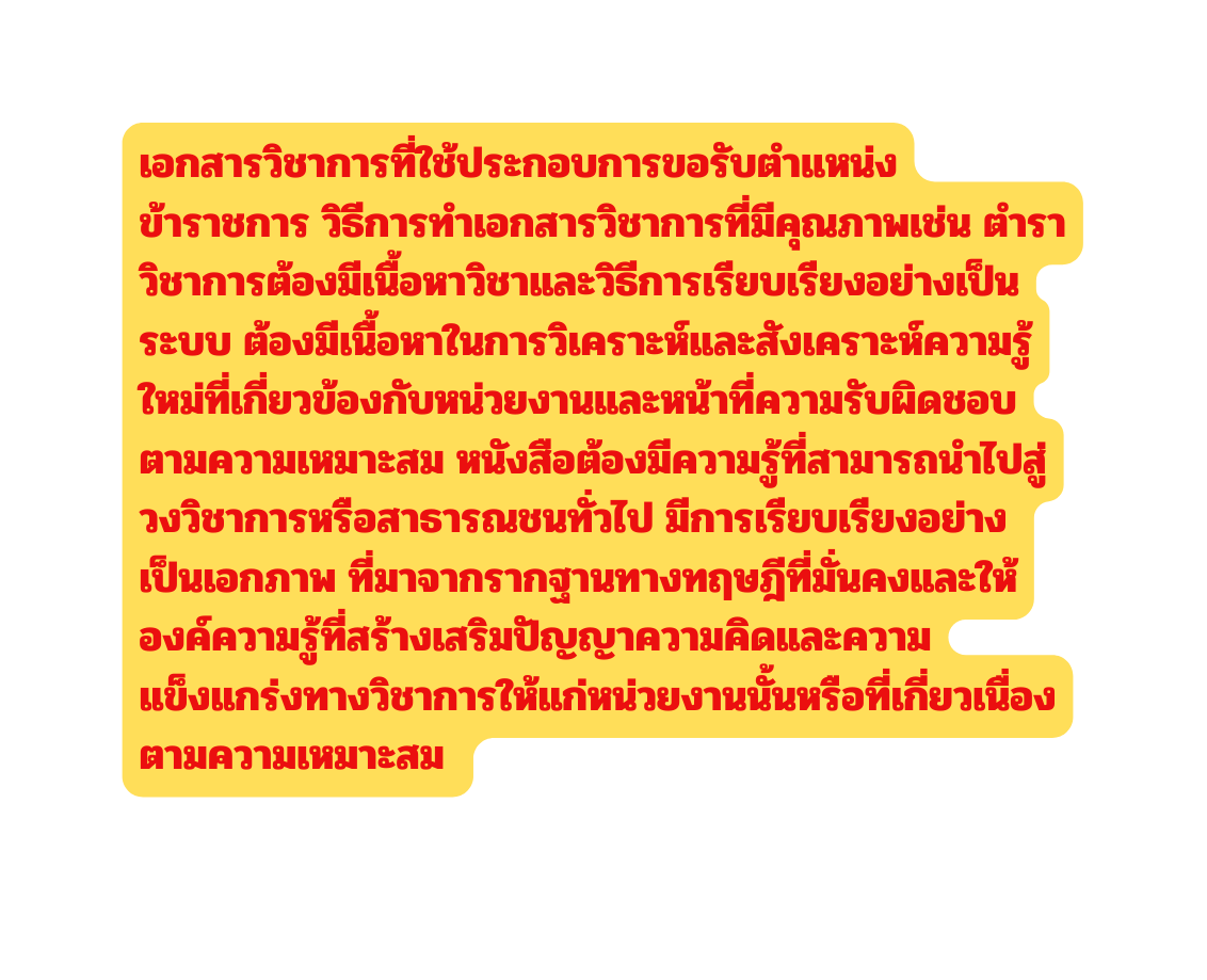 เอกสารว ชาการท ใช ประกอบการขอร บตำแหน งข าราชการ ว ธ การทำเอกสารว ชาการท ม ค ณภาพเช น ตำราว ชาการต องม เน อหาว ชาและว ธ การเร ยบเร ยงอย างเป นระบบ ต องม เน อหาในการว เคราะห และส งเคราะห ความร ใหม ท เก ยวข องก บหน วยงานและหน าท ความร บผ ดชอบตามความเหมาะสม หน งส อต องม ความร ท สามารถนำไปส วงว ชาการหร อสาธารณชนท วไป ม การเร ยบเร ยงอย างเป นเอกภาพ ท มาจากรากฐานทางทฤษฎ ท ม นคงและให องค ความร ท สร างเสร มป ญญาความค ดและความแข งแกร งทางว ชาการให แก หน วยงานน นหร อท เก ยวเน องตามความเหมาะสม